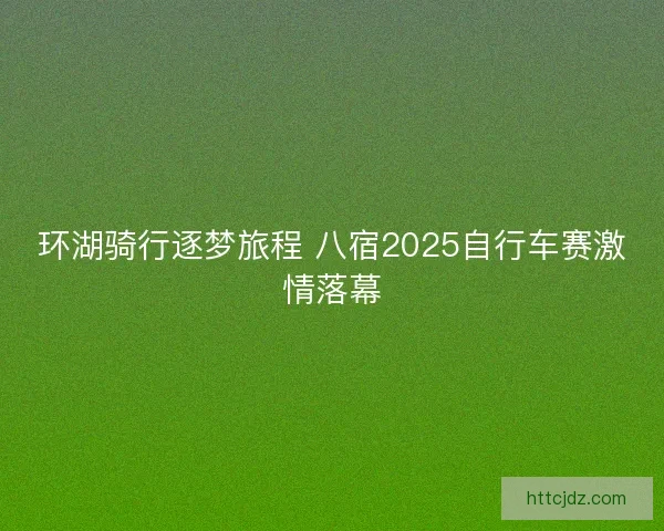 环湖骑行逐梦旅程 八宿2025自行车赛激情落幕