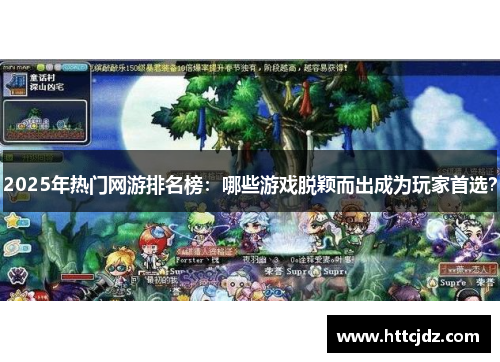 2025年热门网游排名榜：哪些游戏脱颖而出成为玩家首选？