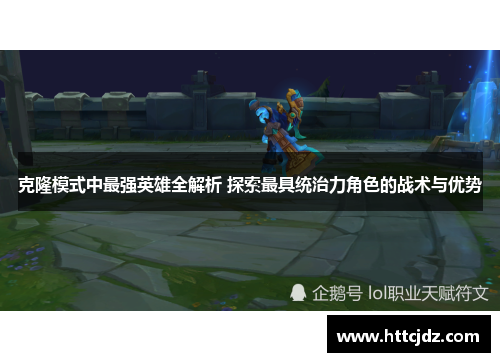 克隆模式中最强英雄全解析 探索最具统治力角色的战术与优势